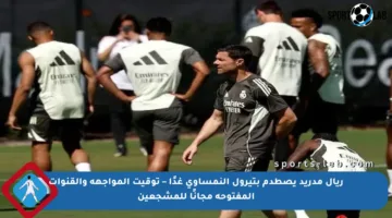 ريال مدريد يصطدم بتيرول النمساوي غدًا – توقيت المواجهة والقنوات المفتوحة مجانًا للمشجعين